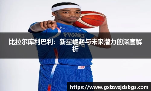 比拉尔库利巴利：新星崛起与未来潜力的深度解析