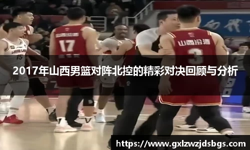 2017年山西男篮对阵北控的精彩对决回顾与分析
