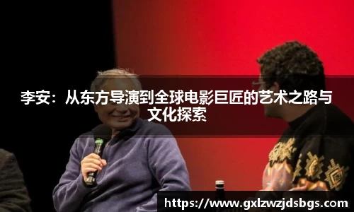 李安：从东方导演到全球电影巨匠的艺术之路与文化探索